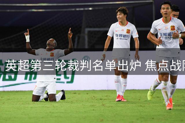 英超第三轮裁判名单出炉 焦点战阿森纳对决切尔西
